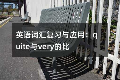 英语词汇复习与应用:quite与very的比较分析
