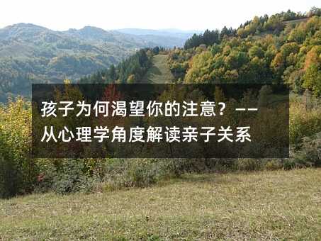 孩子为何渴望你的注意?——从心理学角度解读亲子关系