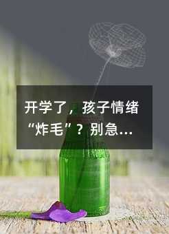 开学了,孩子情绪“炸毛”?别急,这几招帮你轻松化解!