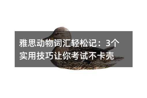 雅思动物词汇轻松记:3个实用技巧让你考试不卡壳