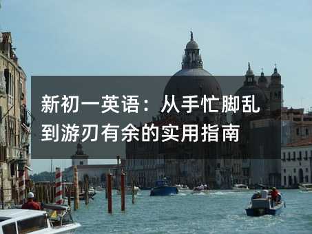 新初一英语:从手忙脚乱到游刃有余的实用指南