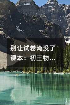 别让试卷淹没了课本:初三物理复习的智慧之道