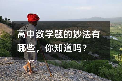高中数学题的妙法有哪些,你知道吗?