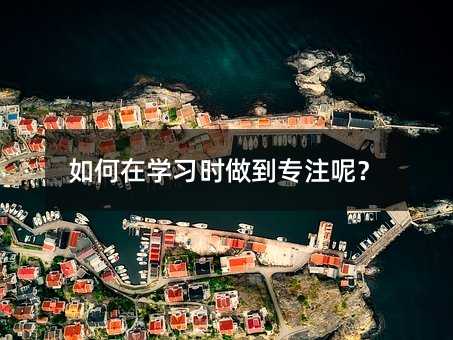 如何在学习时做到专注呢?