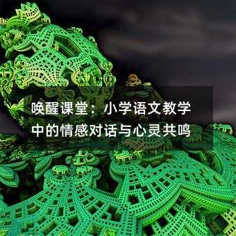 唤醒课堂:小学语文教学中的情感对话与心灵共鸣