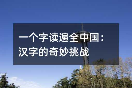 一个字读遍全中国:汉字的奇妙挑战