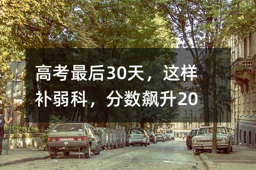 高考最后30天,这样补弱科,分数飙升20分!
