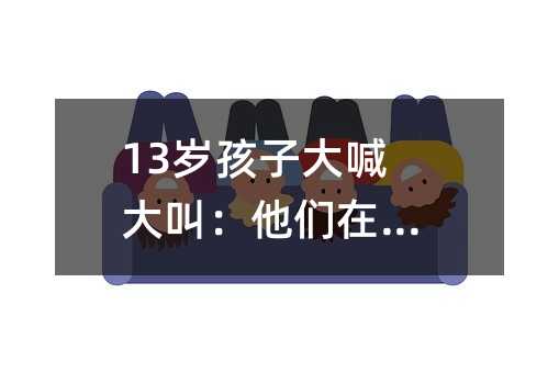 13岁孩子大喊大叫:他们在求救!