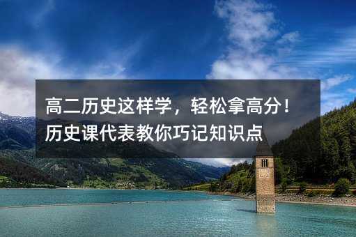 高二历史这样学,轻松拿高分!历史课代表教你巧记知识点