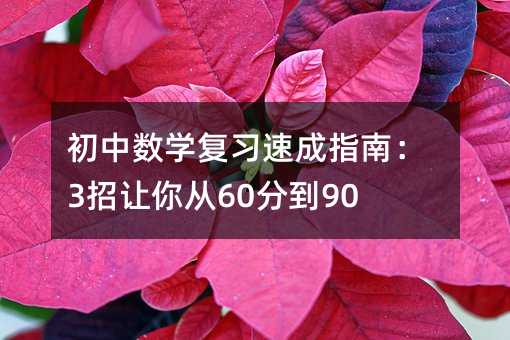 初中数学复习速成指南:3招让你从60分到90+!