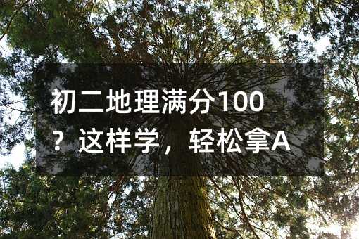 初二地理满分100?这样学,轻松拿A!