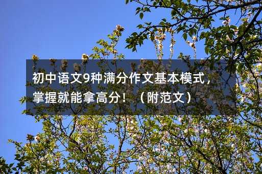 初中语文9种满分作文基本模式,掌握就能拿高分!(附范文)
