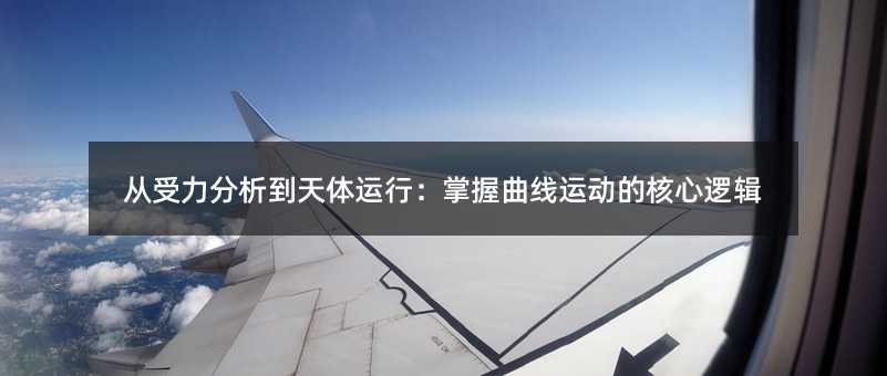 从受力分析到天体运行:掌握曲线运动的核心逻辑